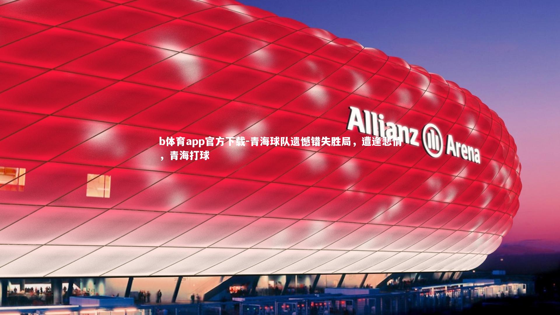 b体育app官方下载-青海球队遗憾错失胜局，遭逢悲情，青海打球