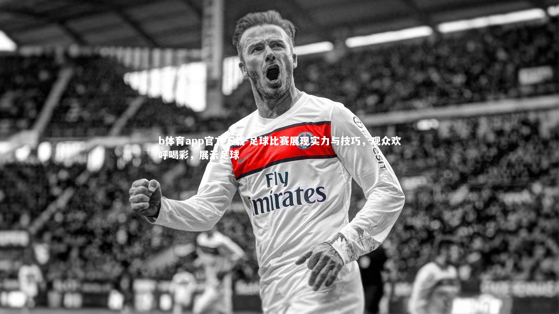 b体育app官方下载-足球比赛展现实力与技巧，观众欢呼喝彩，展示足球