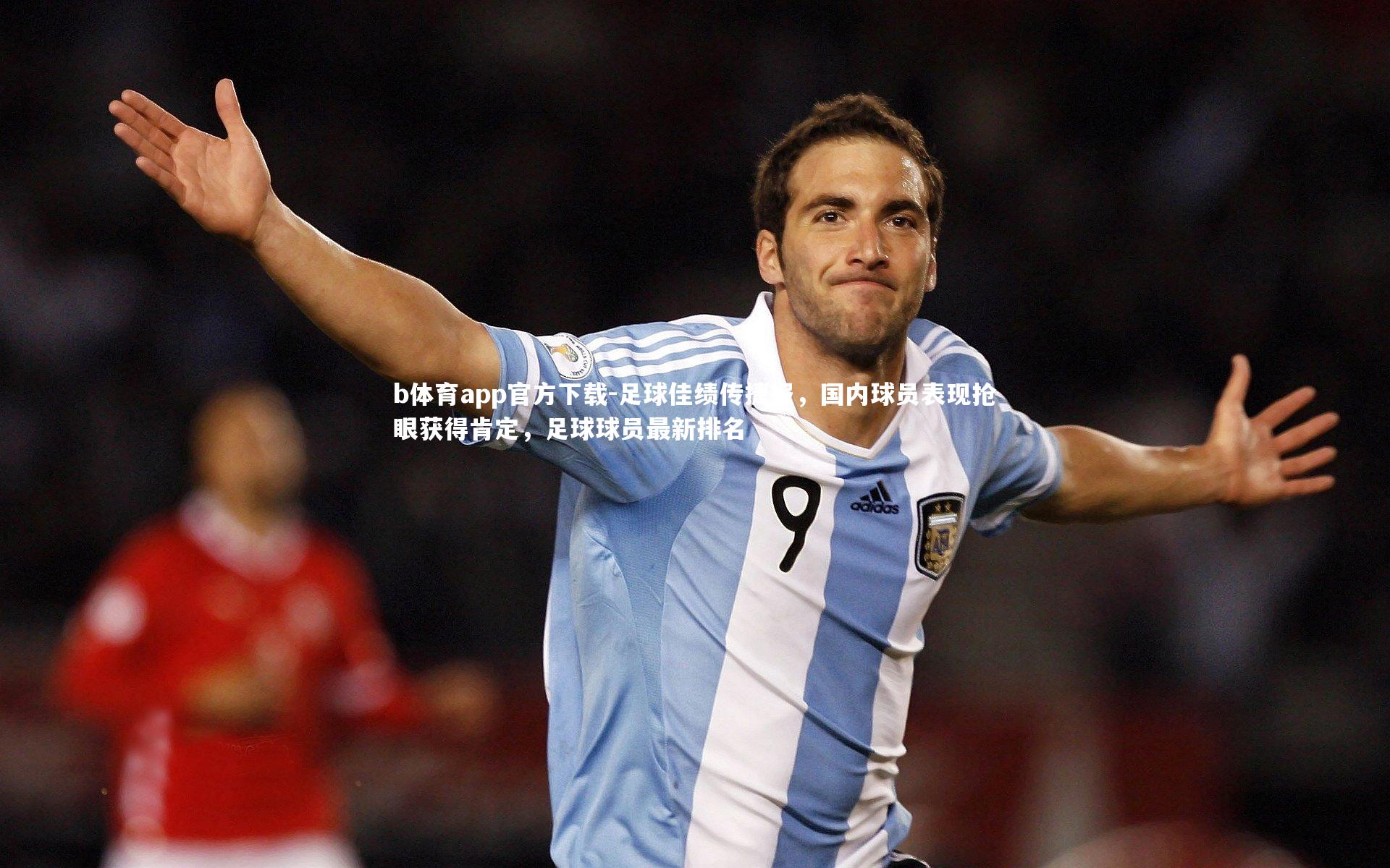 足球佳绩传捷报，国内球员表现抢眼获得肯定，足球球员最新排名