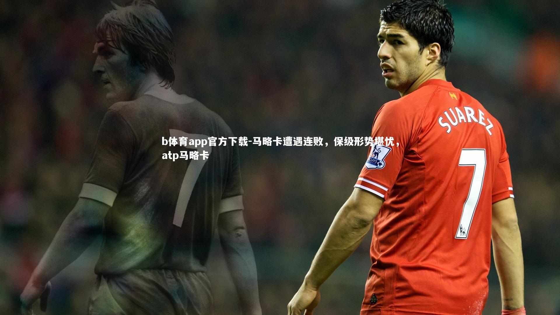 b体育app官方下载-马略卡遭遇连败，保级形势堪忧，atp马略卡