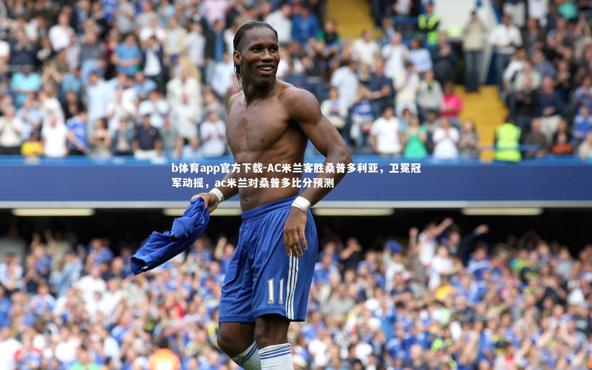 b体育app官方下载-AC米兰客胜桑普多利亚，卫冕冠军动摇，ac米兰对桑普多比分预测