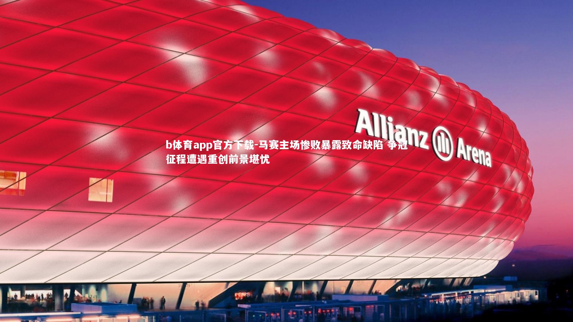 b体育app官方下载-马赛主场惨败暴露致命缺陷 争冠征程遭遇重创前景堪忧