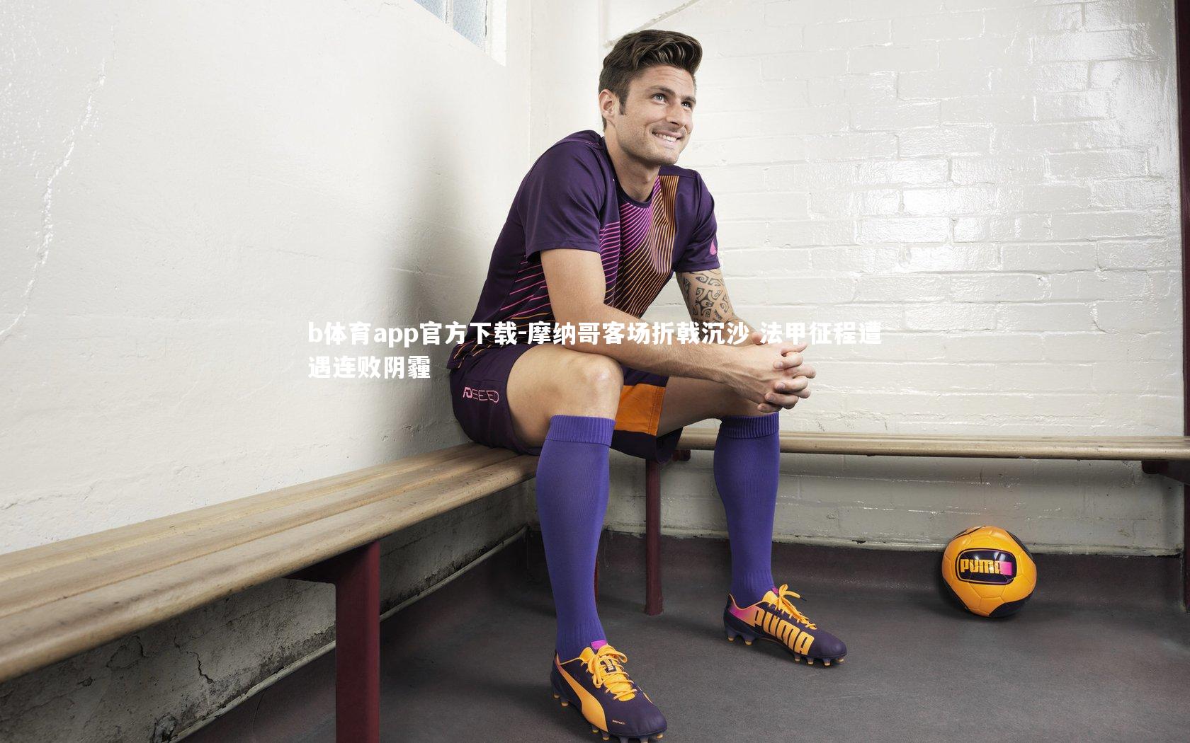 b体育app官方下载-摩纳哥客场折戟沉沙 法甲征程遭遇连败阴霾