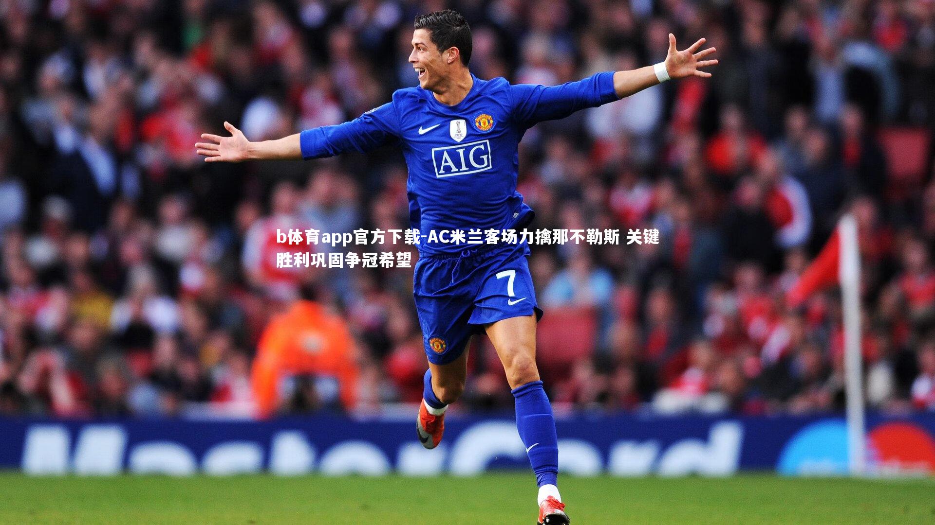 AC米兰客场力擒那不勒斯 关键胜利巩固争冠希望