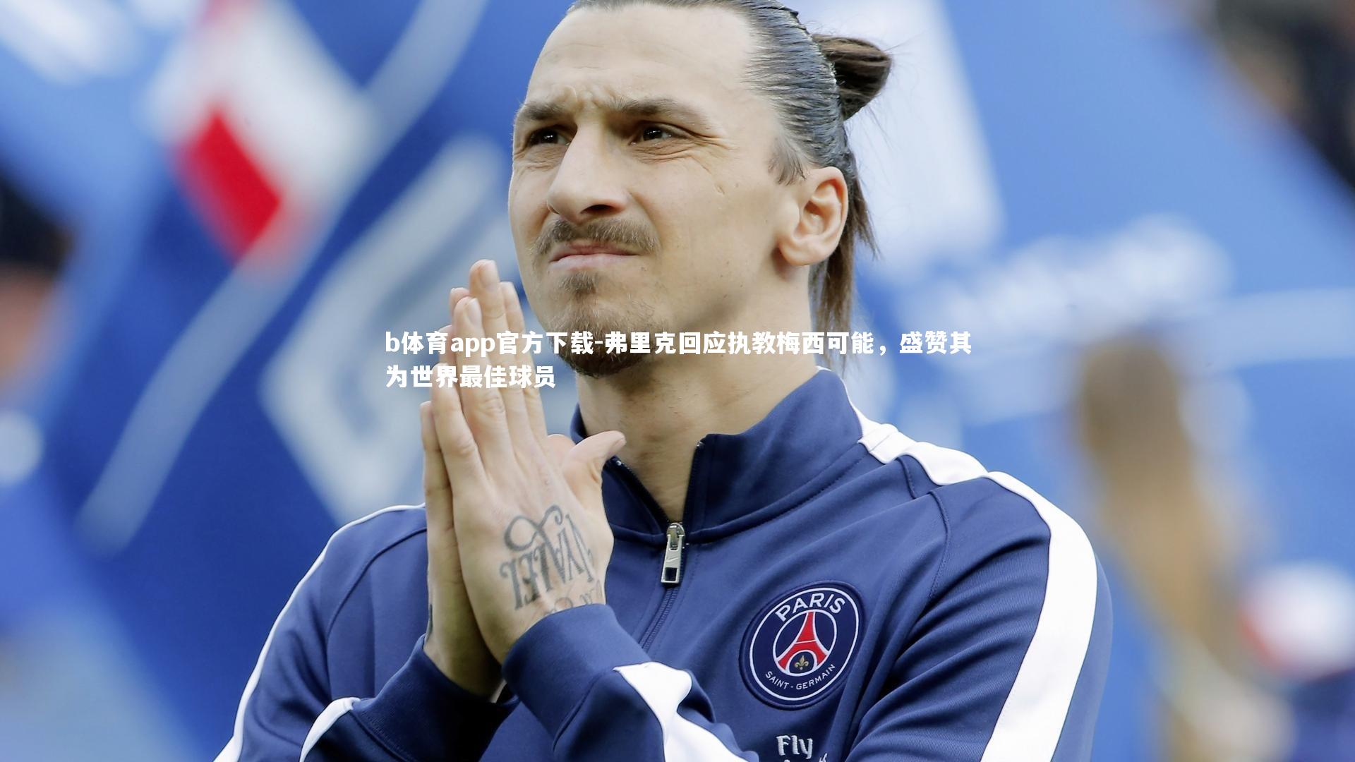 弗里克回应执教梅西可能,盛赞其为世界最佳球员