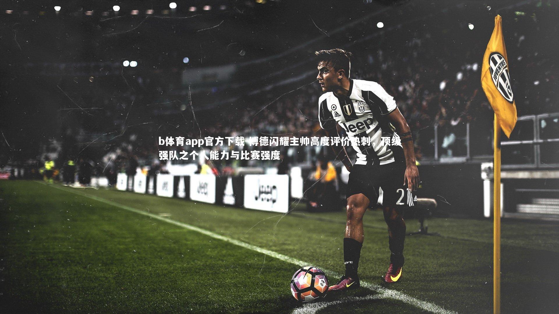 博德闪耀主帅高度评价热刺，顶级强队之个人能力与比赛强度