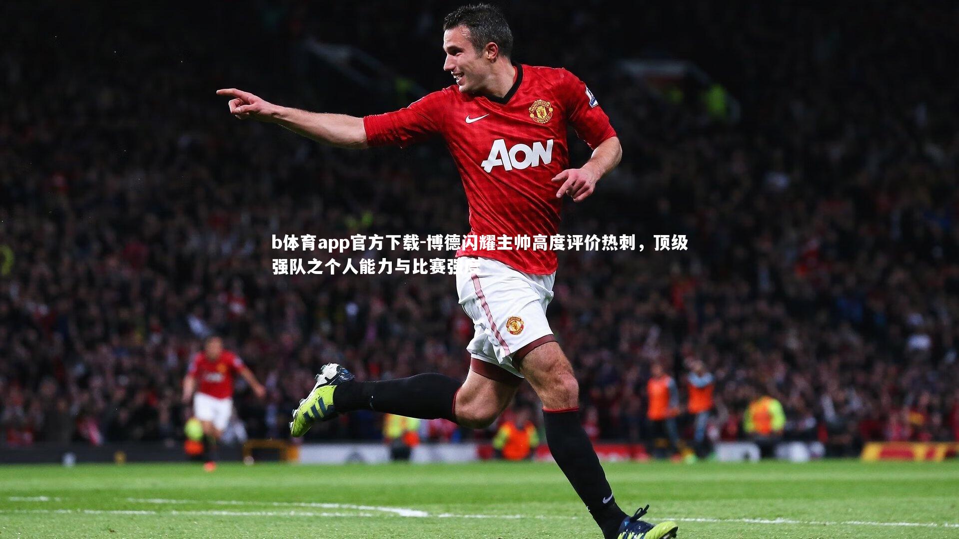 博德闪耀主帅高度评价热刺，顶级强队之个人能力与比赛强度