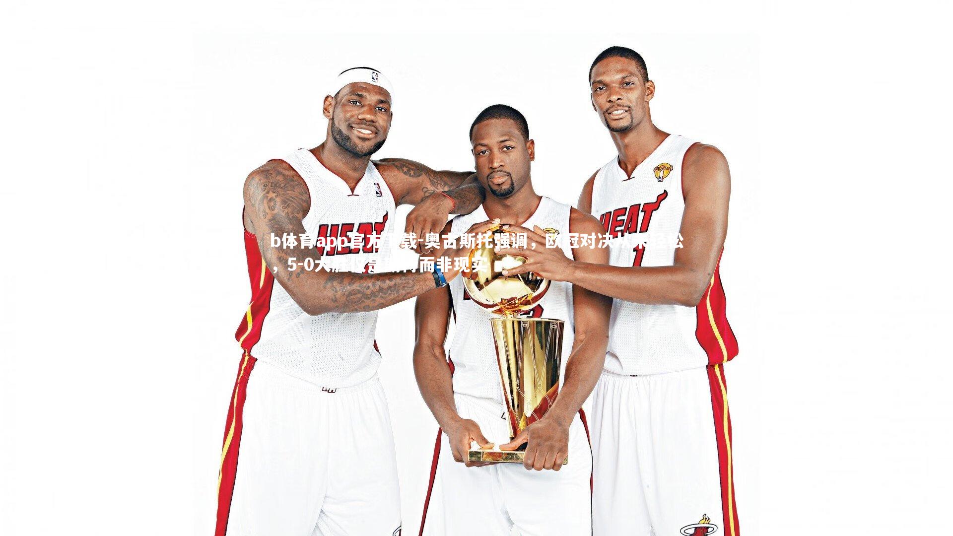 奥古斯托强调，欧冠对决从未轻松，5-0大胜仅是期待而非现实