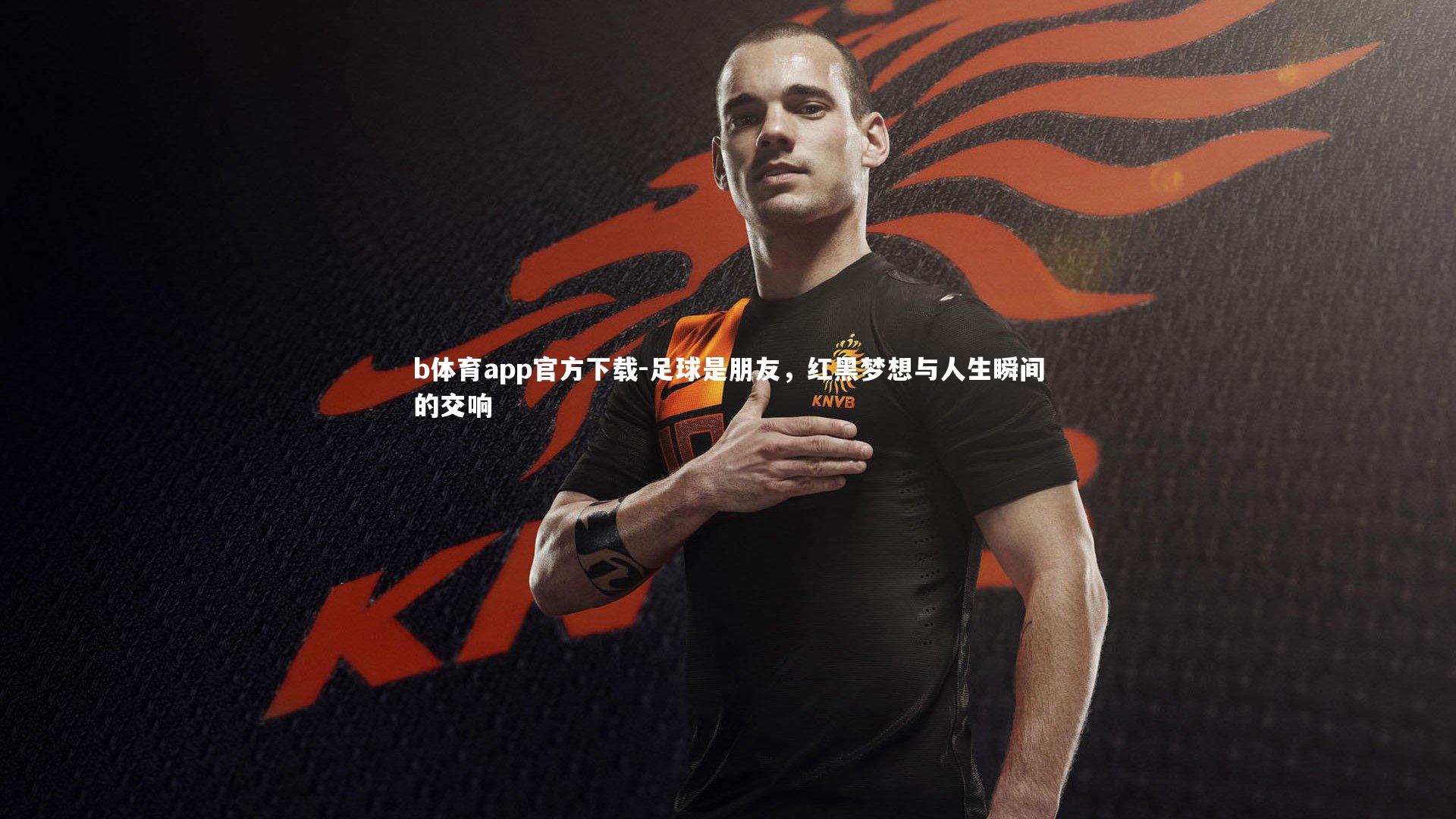 足球是朋友，红黑梦想与人生瞬间的交响