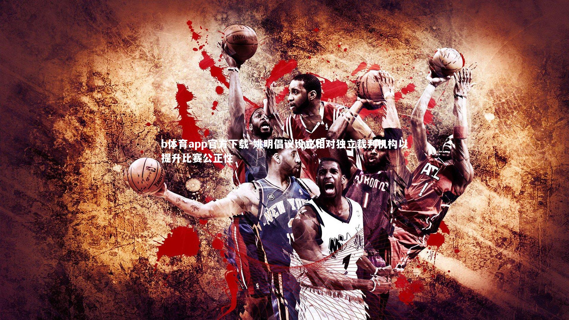 姚明倡议设立相对独立裁判机构以提升比赛公正性