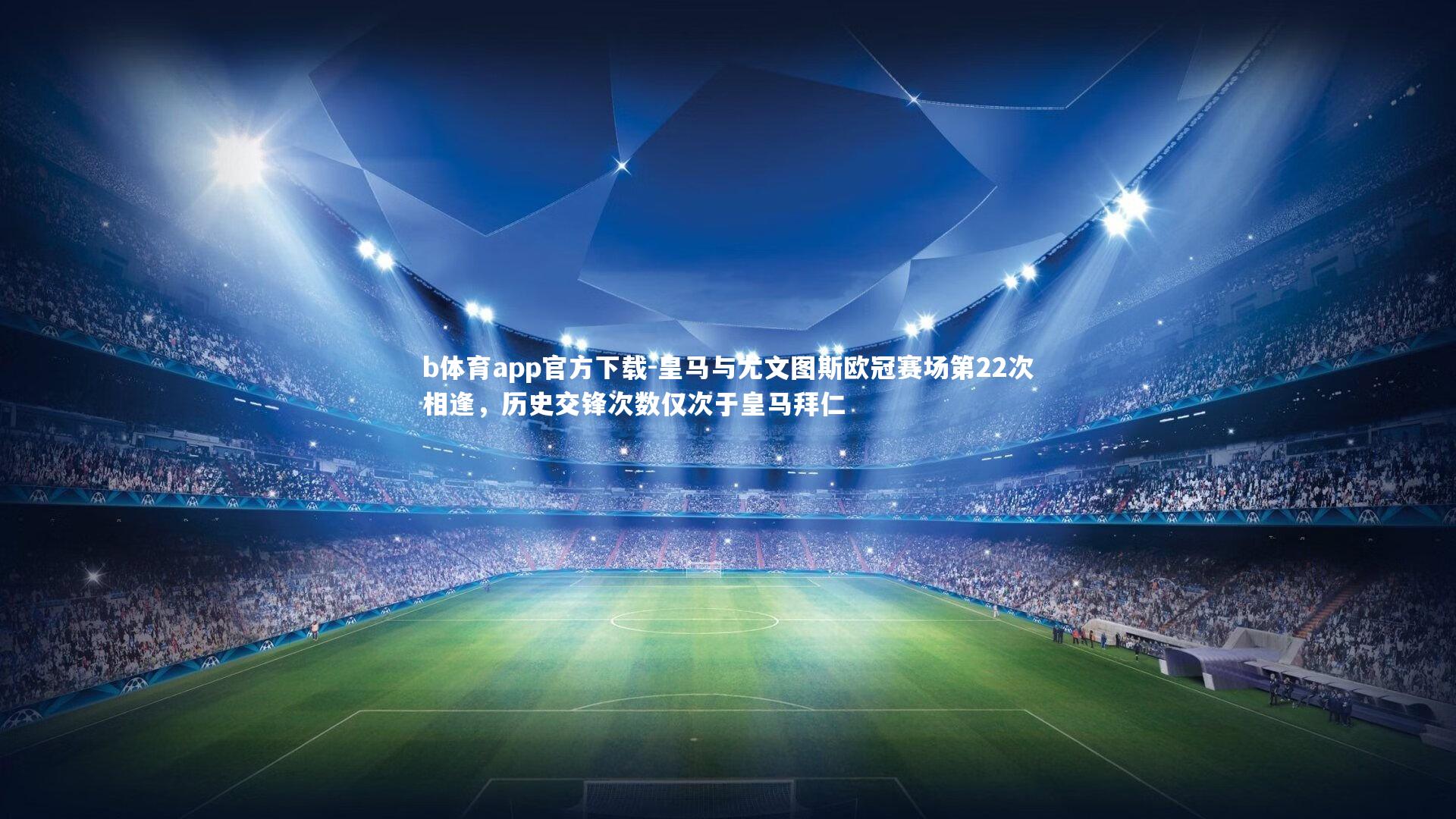 皇马与尤文图斯欧冠赛场第22次相逢,历史交锋次数仅次于皇马拜仁