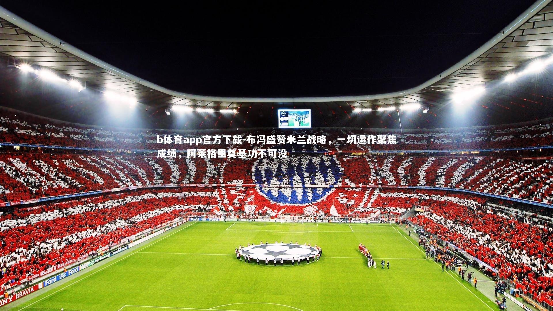 布冯盛赞米兰战略，一切运作聚焦成绩，阿莱格里奠基功不可没