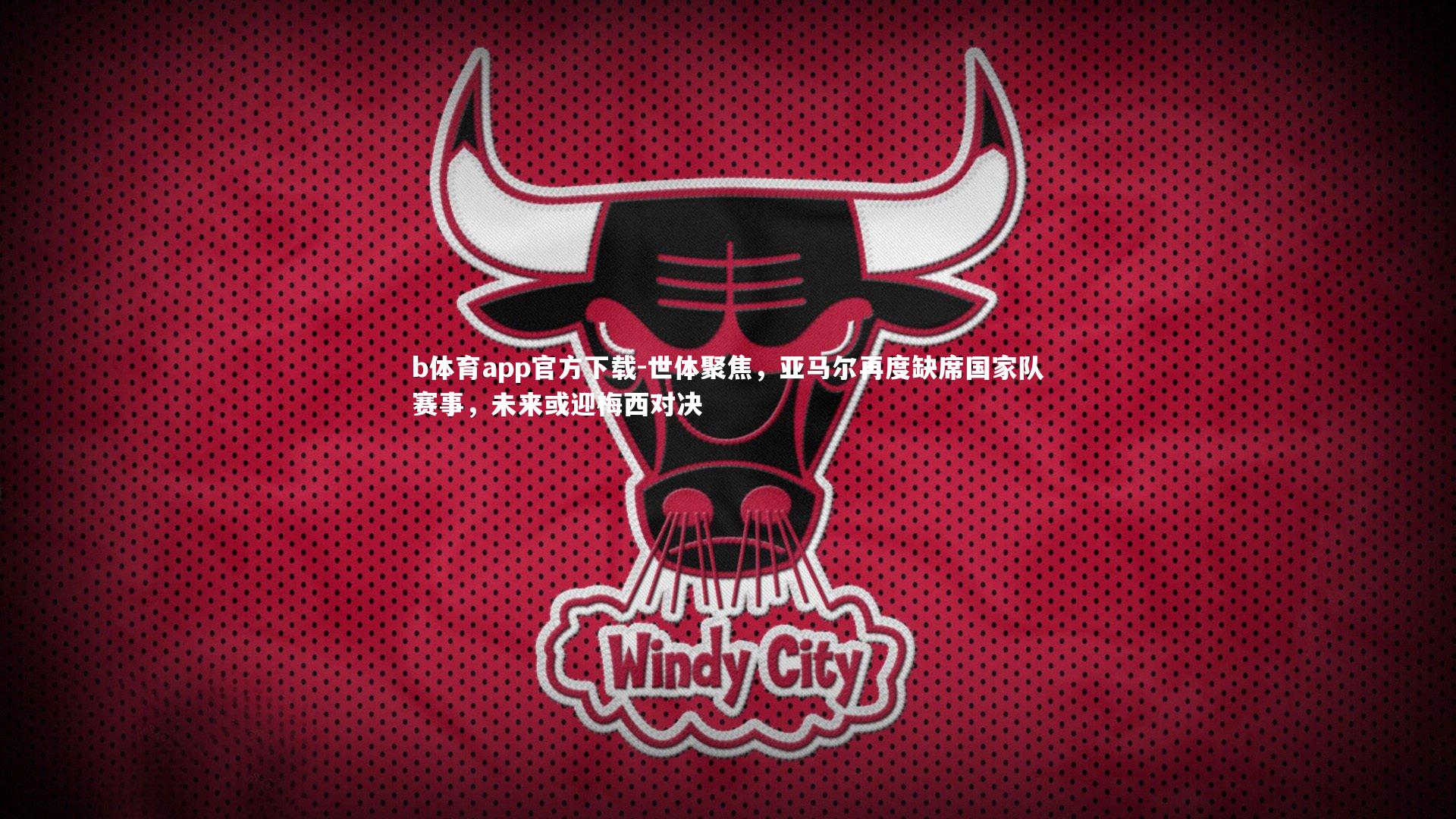 b体育app官方下载-世体聚焦，亚马尔再度缺席国家队赛事，未来或迎梅西对决