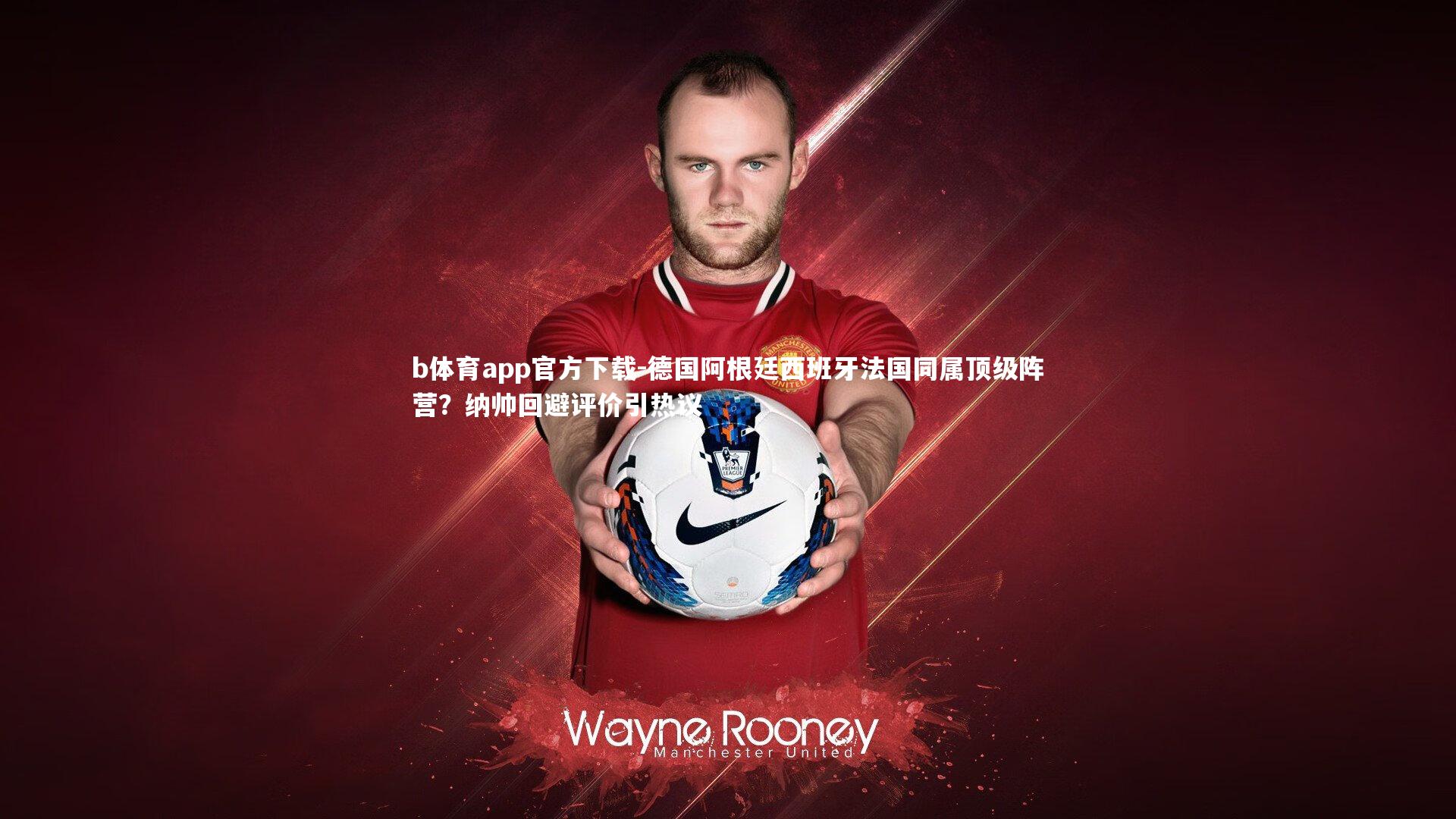 德国阿根廷西班牙法国同属顶级阵营?纳帅回避评价引热议