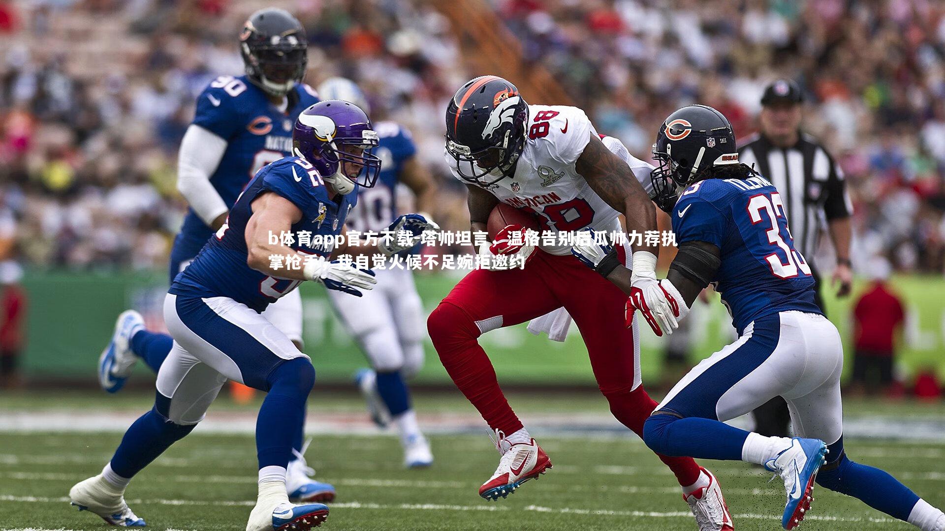 b体育app官方下载-塔帅坦言，温格告别后瓜帅力荐执掌枪手，我自觉火候不足婉拒邀约