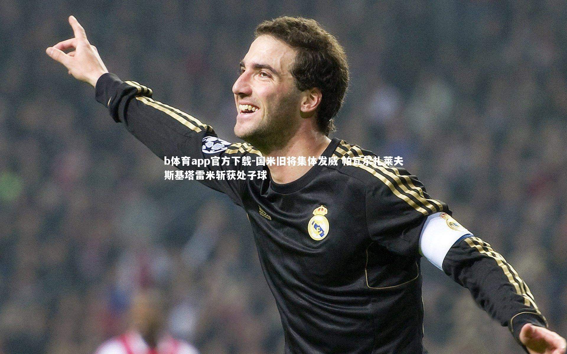 国米旧将集体发威 帕瓦尔扎莱夫斯基塔雷米斩获处子球